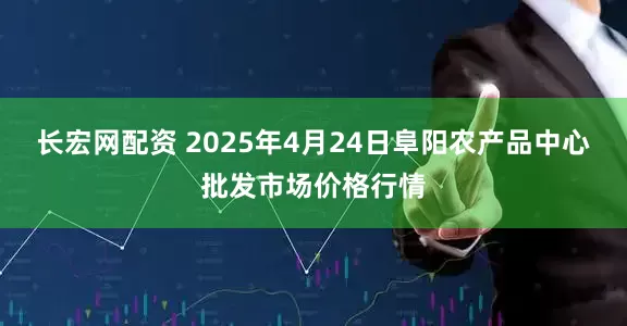 长宏网配资 2025年4月24日阜阳农产品中心批发市场价格行情