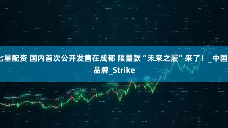 七星配资 国内首次公开发售在成都 限量款“未来之履”来了！_中国_品牌_Strike