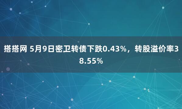 搭搭网 5月9日密卫转债下跌0.43%，转股溢价率38.55%