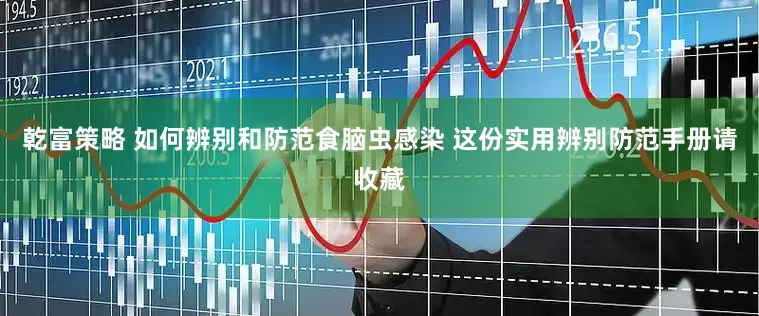 乾富策略 如何辨别和防范食脑虫感染 这份实用辨别防范手册请收藏