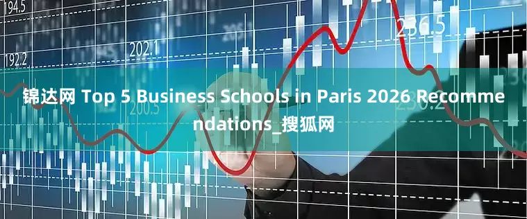 锦达网 Top 5 Business Schools in Paris 2026 Recommendations_搜狐网