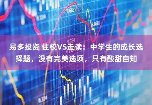 易多投资 住校VS走读：中学生的成长选择题，没有完美选项，只有酸甜自知